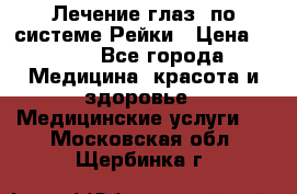 Лечение глаз  по системе Рейки › Цена ­ 300 - Все города Медицина, красота и здоровье » Медицинские услуги   . Московская обл.,Щербинка г.